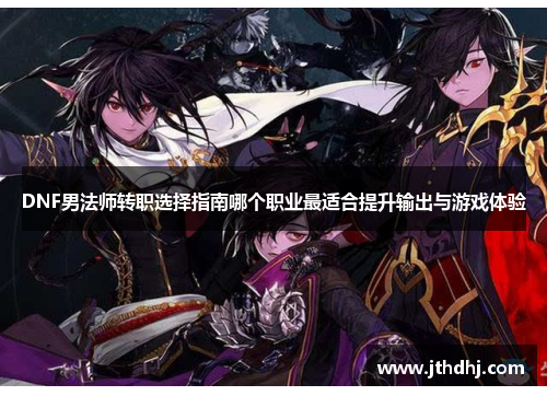 DNF男法师转职选择指南哪个职业最适合提升输出与游戏体验